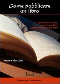 Come pubblicare un libro. Come scrivere un libro, cercare un editore e promuovere la propria opera - Andrea Mucciolo - Libro Eremon Edizioni 2010, Scrivere e farsi leggere | Libraccio.it