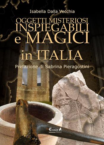 Oggetti misteriosi, inspiegabili e magici in Italia - Isabella Dalla Vecchia - Libro Eremon Edizioni 2014 | Libraccio.it