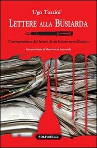 Lettere alla Büsiarda. Corrispondenza dal fronte di un lettore non allineato - Ugo Tozzini - Libro Solfanelli 2009, Faretra | Libraccio.it