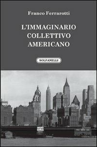 L'immaginario collettivo americano - Franco Ferrarotti - Libro Solfanelli 2010, Faretra | Libraccio.it