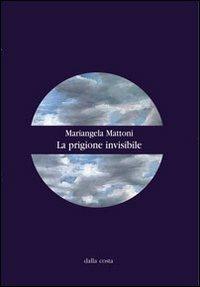 La prigione invisibile - Mariangela Mattoni - Libro Dalla Costa 2012 | Libraccio.it