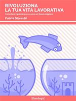   Rivoluziona la tua vita lavorativa. Come fare il grande passo verso un futuro migliore