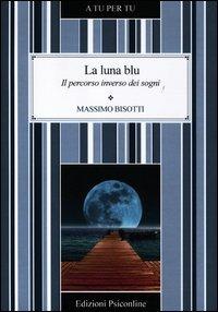 La luna blu. Il percorso inverso dei sogni - Massimo Bisotti - Libro Psiconline 2012, A tu per tu | Libraccio.it
