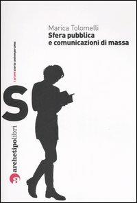 Sfera pubblica e comunicazioni di massa nel XX secolo - Marica Tolomelli - Libro Archetipo Libri 2009, I prismi | Libraccio.it