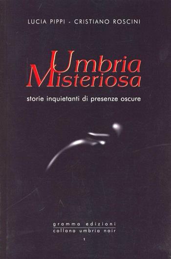 Umbria misteriosa. Storie inquietanti di presenze oscure - Lucia Pippi, Cristiano Roscini - Libro Gramma 2010, Collana Umbria noir | Libraccio.it