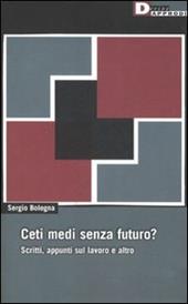 Ceti medi senza futuro? Scritti, appunti sul lavoro e altro