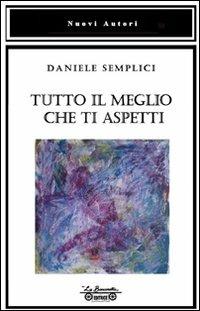 Tutto il meglio che ti aspetti - Daniele Semplici - Libro La Bancarella (Piombino) 2010, Nuovi autori | Libraccio.it