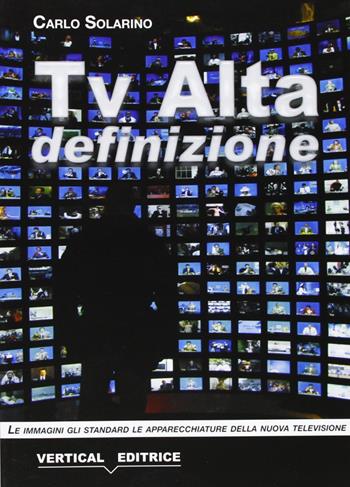 Tv alta definizione. Le immagini, gli standard, le apparecchiature - Carlo Solarino - Libro Vertical 2007 | Libraccio.it