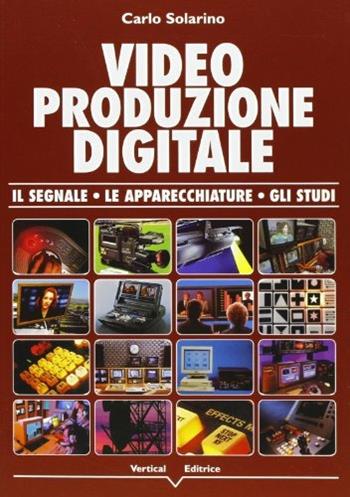 Video produzione digitale. Il segnale, le apparecchiature, gli studi - Carlo Solarino - Libro Vertical 1999 | Libraccio.it
