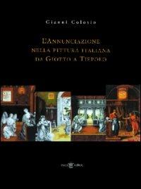 L' annunciazione nella pittura italiana da Giotto a Tiepolo - Gianni Colosio - Libro Teseo Editore 2003 | Libraccio.it