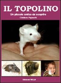 Il topolino. Un piccolo amico da scoprire - Cristiano Papeschi - Libro Edizioni Wild 2006 | Libraccio.it