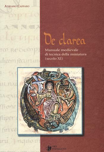 De Clarea. Manuale medievale di tecnica della miniatura (secolo XI) - Adriano Caffaro - Libro Arci Postiglione 2004, L'officina dell'arte | Libraccio.it