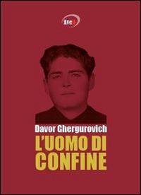 L' uomo di confine - Davor Ghergurovich - Libro 'Aveit 2014 | Libraccio.it