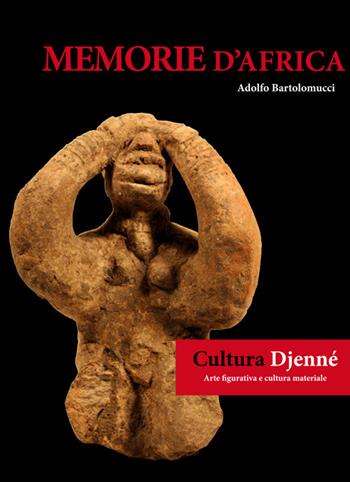 Memorie d'Africa, cultura Djenné. Arte figurativa e cultura materiale. Ediz. italiana e francese - Adolfo Bartolomucci - Libro African Art Gallery 2014 | Libraccio.it
