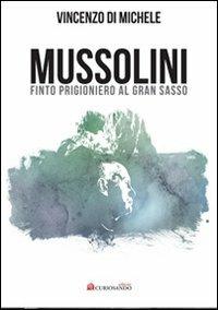Mussolini finto progioniero al Gran Sasso - Vincenzo Di Michele - Libro Curiosando Editore 2011 | Libraccio.it