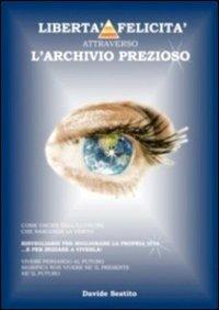 Libertà e felicità attraverso l'archivio prezioso - Davide Sestito - Libro Sestito Davide 2011 | Libraccio.it