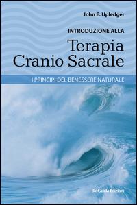 Introduzione alla terapia cranio sacrale. I principi del benessere naturale - John E. Upledger - Libro BioGuida 2014 | Libraccio.it