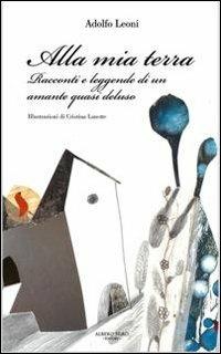Alla mia terra. Racconti e leggende di un amante quasi deluso - Adolfo Leoni - Libro Albero Niro 2012, Esperidi | Libraccio.it