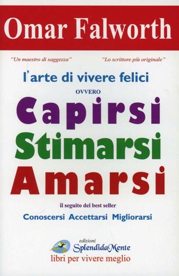 L' arte di vivere felici ovvero capirsi stimarsi amarsi - Omar Falworth - Libro SplendidaMente 2009 | Libraccio.it