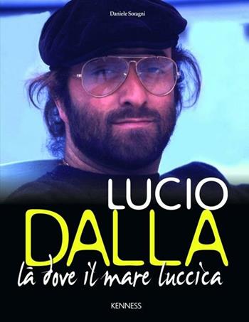 Lucio Dalla. Là dove il mare luccica - Daniele Soragni - Libro Kenness Publishing 2012 | Libraccio.it