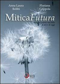 MiticaFutura. Itinerari poetici nel mito di ieri e di oggi - A. Laura Bobbi, Floriana Coppola - Libro Dalia (Terni) 2013 | Libraccio.it