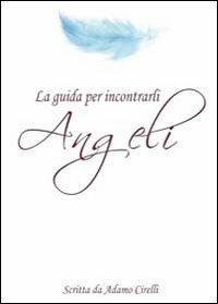 Angeli la guida per incontrarli - Adamo Cirelli - Libro Angelicamente 2013 | Libraccio.it