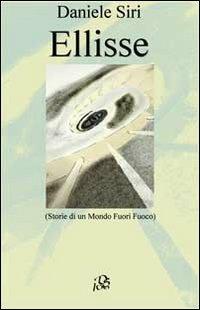 Ellisse. Storie di un mondo fuori fuoco - Daniele Siri - Libro Siri Daniele 2013 | Libraccio.it