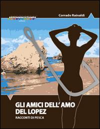 Gli amici dell'amo del Lopez. Racconti di pesca - Corrado Rainaldi - Libro Tipografia Galli 2014 | Libraccio.it