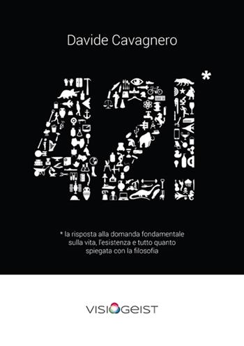 42!* La risposta alla domanda fondamentale sulla vita spiegata con la filosofia - Davide Cavagnero - Libro Visiogeist 2015 | Libraccio.it