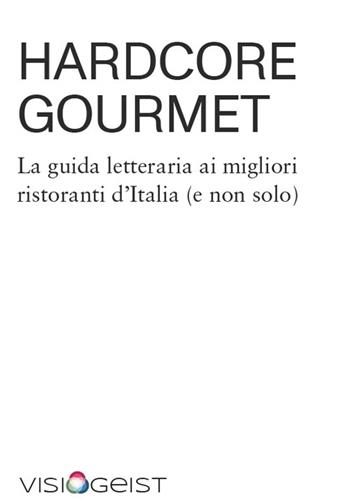 Hardcore Gourmet. La guida letteraria ai migliori ristoranti d'Italia (e non solo) - Davide Cavagnero - Libro Visiogeist 2023 | Libraccio.it