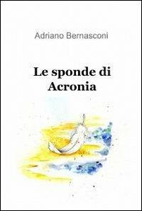 Le sponde di acronia - Adriano Bernasconi - Libro ilmiolibro self publishing 2011, La community di ilmiolibro.it | Libraccio.it