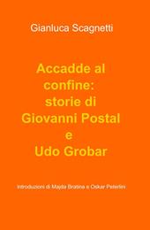 Accadde al confine: storie di Giovanni Postal e Udo Grobar