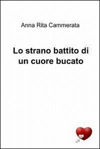 Lo strano battito di un cuore bucato - Anna Rita Cammerata - Libro ilmiolibro self publishing 2012, La community di ilmiolibro.it | Libraccio.it