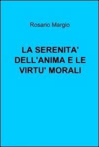 La serenità dell'anima e le virtù morali - Rosario Margio - Libro ilmiolibro self publishing 2012, La community di ilmiolibro.it | Libraccio.it