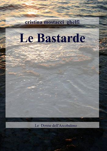 Le bastarde - Cristina Mostacci - Libro ilmiolibro self publishing 2012, La community di ilmiolibro.it | Libraccio.it