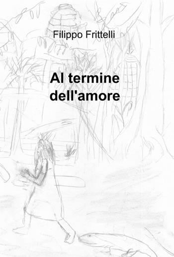 Al termine dell'amore - Filippo Frittelli - Libro ilmiolibro self publishing 2012, La community di ilmiolibro.it | Libraccio.it