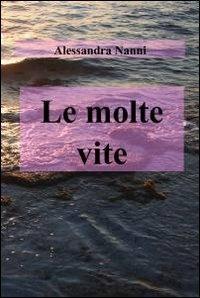 Le molte vite - Alessandra Nanni - Libro ilmiolibro self publishing 2012, La community di ilmiolibro.it | Libraccio.it