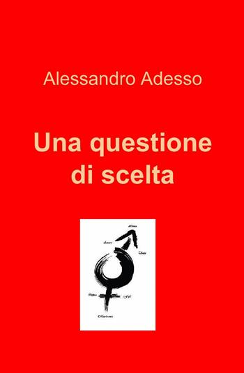 Una questione di scelta - Alessandro Adesso - Libro ilmiolibro self publishing 2013, La community di ilmiolibro.it | Libraccio.it