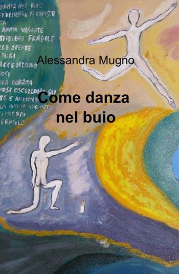 Come danza nel buio - Alessandra Mugno - Libro ilmiolibro self publishing 2013, La community di ilmiolibro.it | Libraccio.it