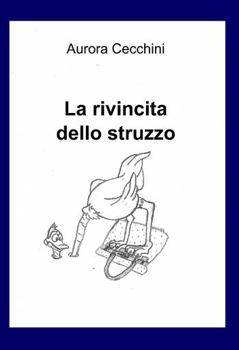 La rivincita dello struzzo - Aurora Cecchini - Libro ilmiolibro self publishing 2013, La community di ilmiolibro.it | Libraccio.it