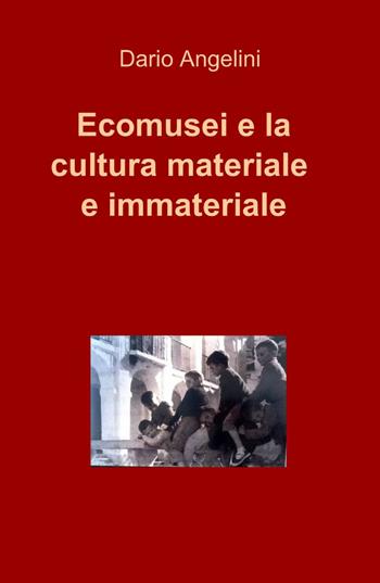 Ecomusei e la cultura materiale e immateriale - Dario Angelini - Libro ilmiolibro self publishing 2014, La community di ilmiolibro.it | Libraccio.it