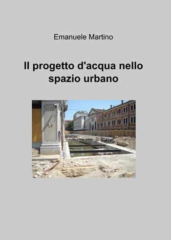 Il progetto d'acqua nello spazio urbano - Emanuele Martino - Libro ilmiolibro self publishing 2014, La community di ilmiolibro.it | Libraccio.it