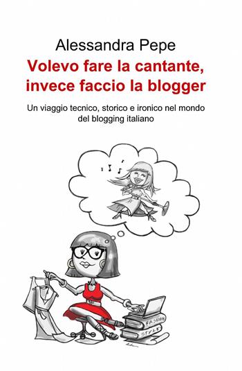 Volevo fare la cantante, invece faccio la blogger - Alessandra Pepe - Libro ilmiolibro self publishing 2014, La community di ilmiolibro.it | Libraccio.it