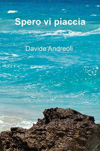 Spero vi piaccia - Davide Andreoli - Libro ilmiolibro self publishing 2016 | Libraccio.it
