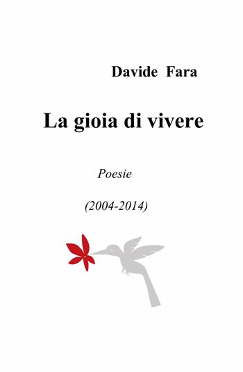 La gioia di vivere. Poesie (2004-2014) - Davide Fara - Libro ilmiolibro self publishing 2014, La community di ilmiolibro.it | Libraccio.it