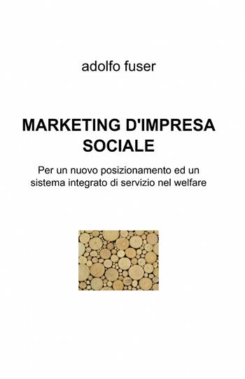 Marketing d'impresa sociale - Adolfo Fuser - Libro ilmiolibro self publishing 2015, La community di ilmiolibro.it | Libraccio.it