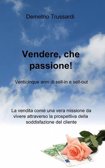 Vendere, che passione! - Demetrio Trussardi - Libro ilmiolibro self publishing 2015, La community di ilmiolibro.it | Libraccio.it
