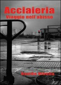 Acciaieria. Viaggio nell'abisso - Davide Ribella - Libro Youcanprint 2013, Narrativa | Libraccio.it