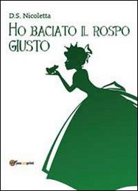Ho baciato il rospo giusto - D. S. Nicoletta - Libro Youcanprint 2013 | Libraccio.it