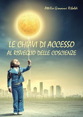 Le chiavi di accesso al risveglio delle coscienze - Attilio Giovanni Riboldi - Libro Youcanprint 2014 | Libraccio.it